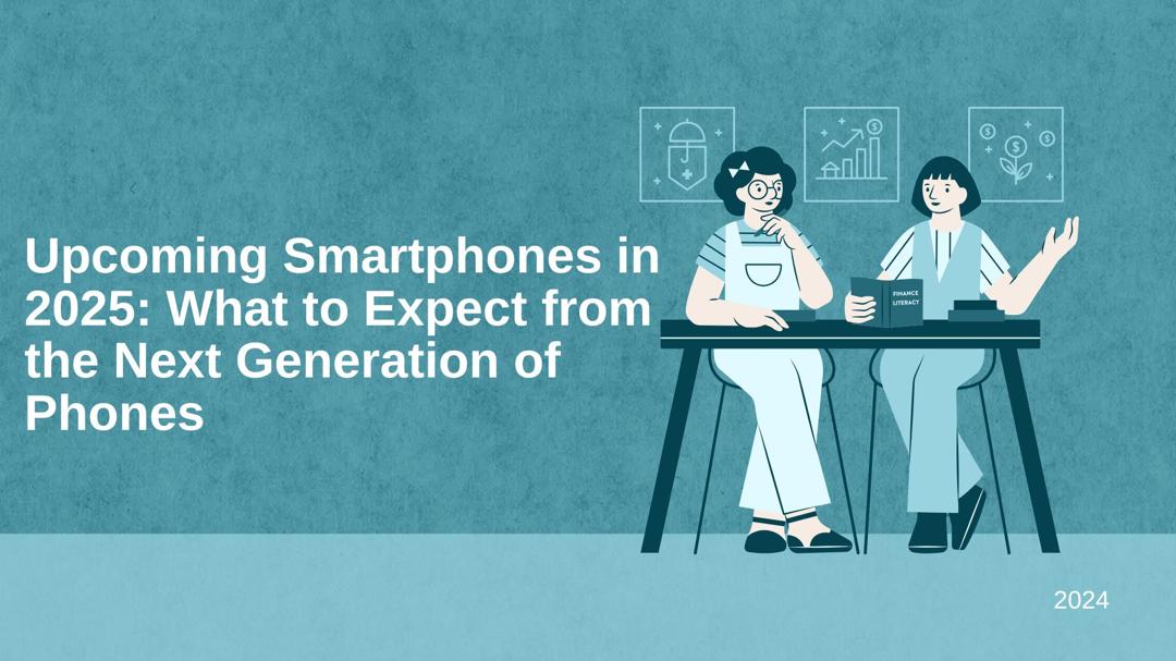 Upcoming Smartphones in 2025: What to Expect from the Next Generation of Phones