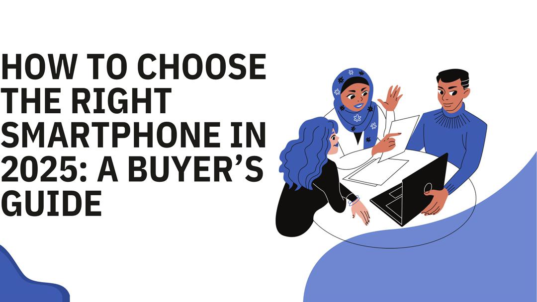 How to Choose the Right Smartphone in 2025: A Buyer’s Guide