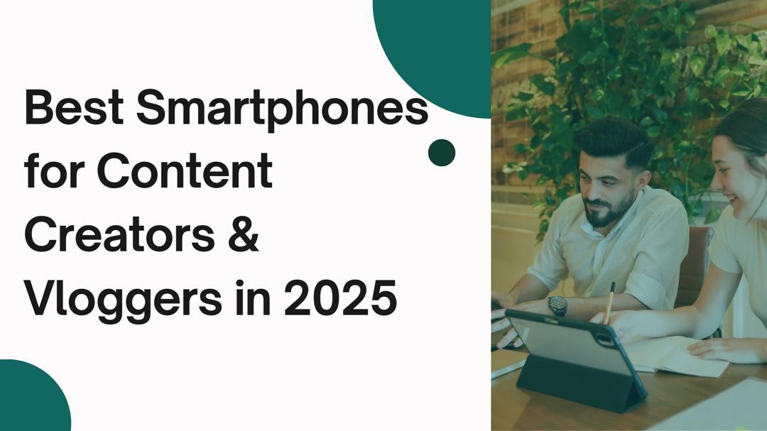 Best Smartphones for Content Creators & Vloggers in 2025