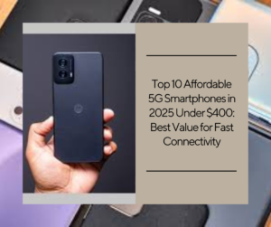 Top 10 Affordable 5G Smartphones in 2025 Under $400: Best Value for Fast Connectivity
