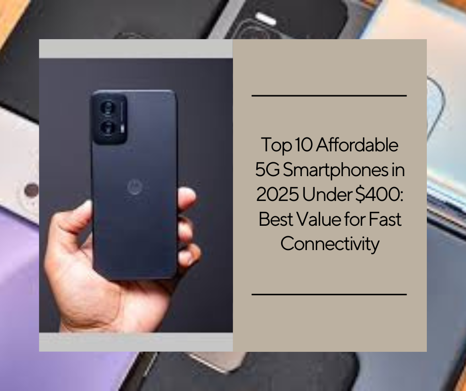 Top 10 Affordable 5G Smartphones in 2025 Under $400: Best Value for Fast Connectivity