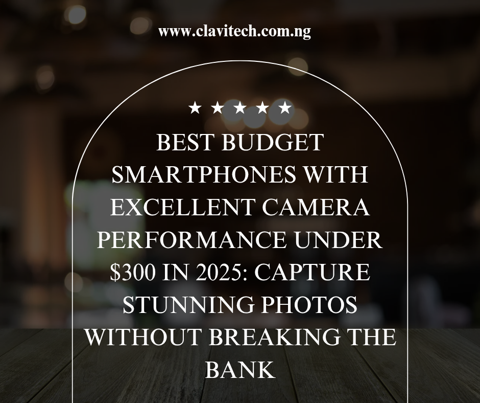 Best Budget Smartphones with Excellent Camera Performance Under $300 in 2025: Capture Stunning Photos Without Breaking the Bank