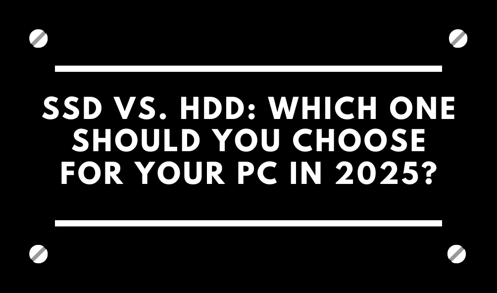 SSD vs. HDD: Which One Should You Choose for Your PC in 2025?